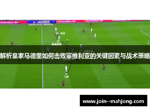 解析皇家马德里如何击败塞维利亚的关键因素与战术策略