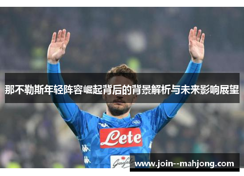 那不勒斯年轻阵容崛起背后的背景解析与未来影响展望