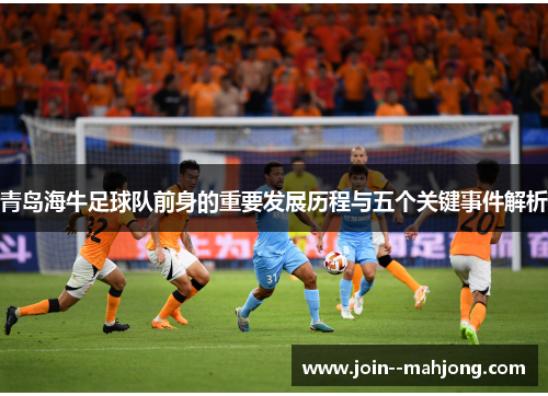 青岛海牛足球队前身的重要发展历程与五个关键事件解析