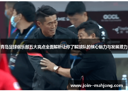 青岛足球俱乐部五大亮点全面解析让你了解球队的核心魅力与发展潜力