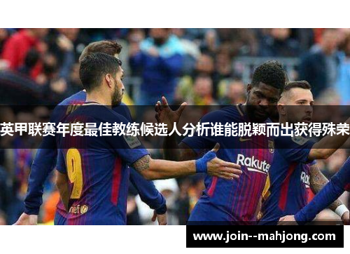 英甲联赛年度最佳教练候选人分析谁能脱颖而出获得殊荣