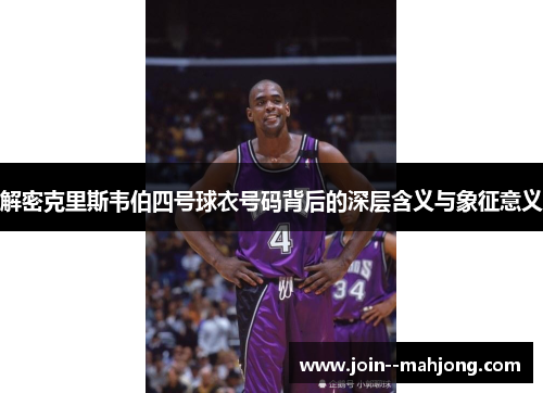 解密克里斯韦伯四号球衣号码背后的深层含义与象征意义 解密克里斯韦伯四号球衣号码背后的深层含义与象征意义