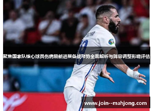 聚焦国家队核心球员伤病最新进展备战形势全面解析与阵容调整影响评估