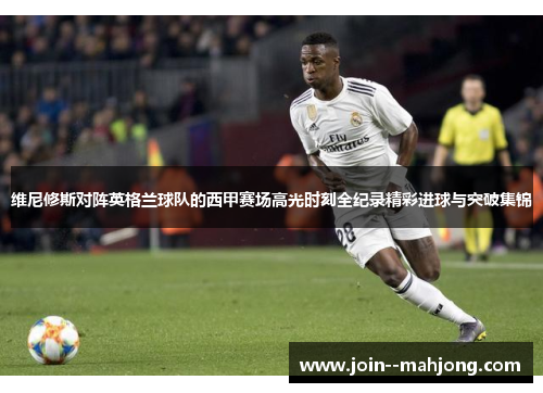 维尼修斯对阵英格兰球队的西甲赛场高光时刻全纪录精彩进球与突破集锦