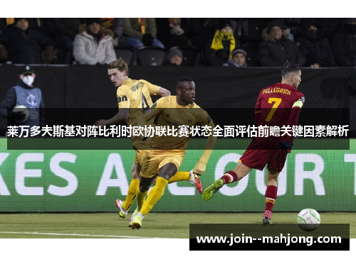 莱万多夫斯基对阵比利时欧协联比赛状态全面评估前瞻关键因素解析 莱万多夫斯基对阵比利时欧协联比赛状态全面评估前瞻关键因素解析