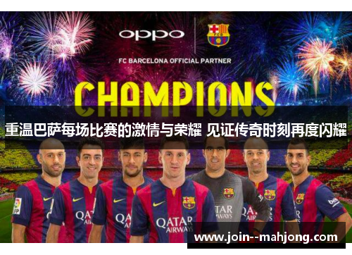 重温巴萨每场比赛的激情与荣耀 见证传奇时刻再度闪耀