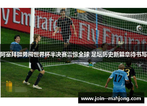 阿塞拜疆勇闯世界杯半决赛震惊全球 足坛历史新篇章待书写 阿塞拜疆勇闯世界杯半决赛震惊全球 足坛历史新篇章待书写