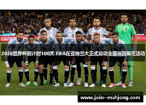 2026世界杯倒计时100天 FIFA在亚特兰大正式启动全国巡回展览活动 2026世界杯倒计时100天 FIFA在亚特兰大正式启动全国巡回展览活动