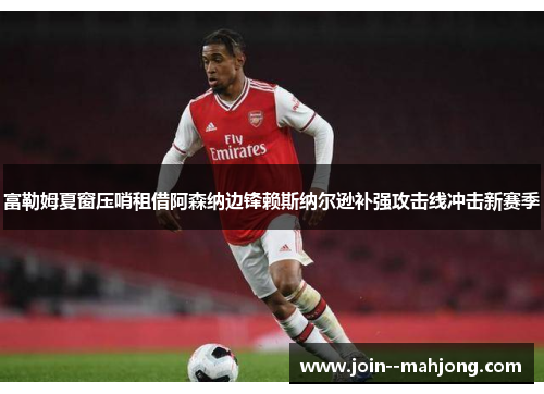 富勒姆夏窗压哨租借阿森纳边锋赖斯纳尔逊补强攻击线冲击新赛季 富勒姆夏窗压哨租借阿森纳边锋赖斯纳尔逊补强攻击线冲击新赛季