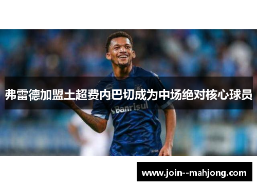 弗雷德加盟土超费内巴切成为中场绝对核心球员 弗雷德加盟土超费内巴切成为中场绝对核心球员
