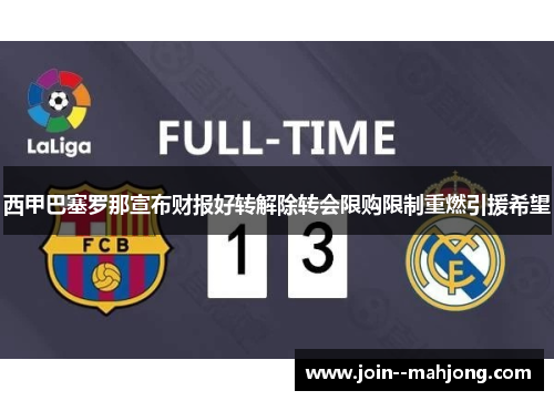西甲巴塞罗那宣布财报好转解除转会限购限制重燃引援希望