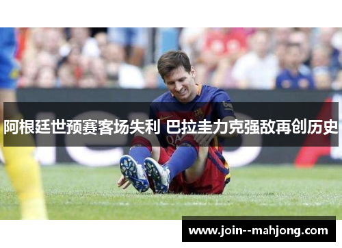 阿根廷世预赛客场失利 巴拉圭力克强敌再创历史
