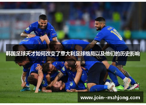 韩国足球天才如何改变了意大利足球格局以及他们的历史影响