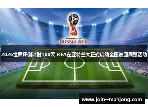 2026世界杯倒计时100天 FIFA在亚特兰大正式启动全国巡回展览活动 2026世界杯倒计时100天 FIFA在亚特兰大正式启动全国巡回展览活动