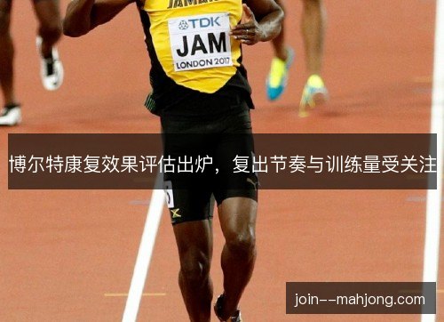博尔特康复效果评估出炉，复出节奏与训练量受关注