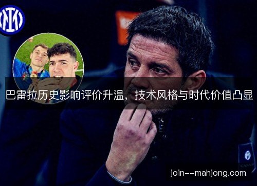 巴雷拉历史影响评价升温，技术风格与时代价值凸显