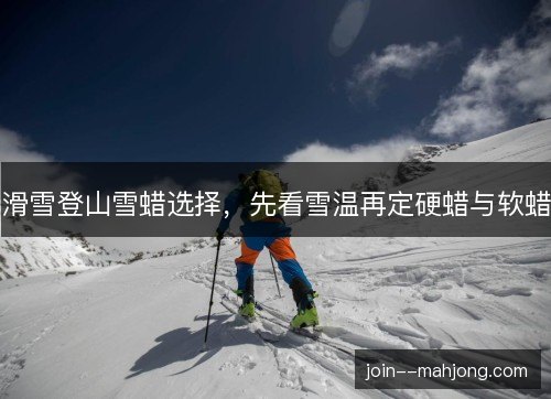 滑雪登山雪蜡选择，先看雪温再定硬蜡与软蜡